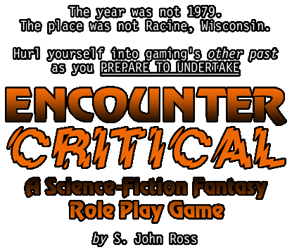 The year was not 1979. The place was not Racine, Wisconsin. In a playfully naughty mood, S. John Ross undertook ... ENCOUNTER CRITICAL,: A Science-Fiction Fantasy Role Play Game ... from another past!